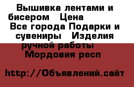 Вышивка лентами и бисером › Цена ­ 25 000 - Все города Подарки и сувениры » Изделия ручной работы   . Мордовия респ.